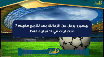 بيسيرو يرحل عن الزمالك بعد نتائج مخيبة: 7 انتصارات في 17 مباراة فقط